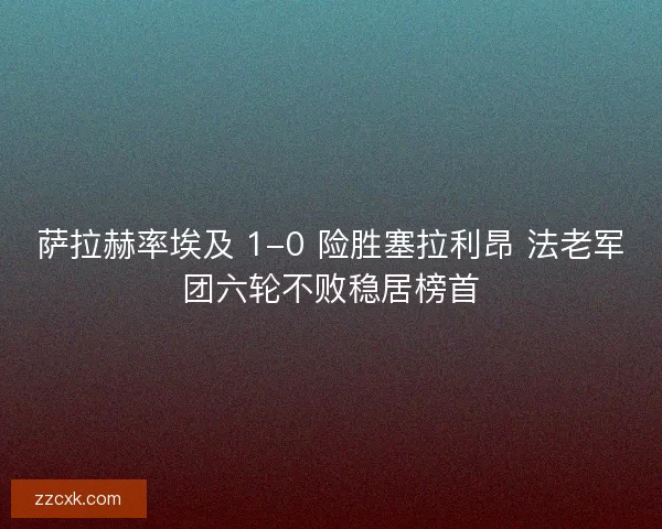 萨拉赫率埃及 1-0 险胜塞拉利昂 法老军团六轮不败稳居榜首 萨拉赫率埃及 1-0 险胜塞拉利昂 法老军团六轮不败稳居榜首