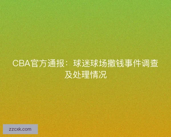 CBA官方通报：球迷球场撒钱事件调查及处理情况