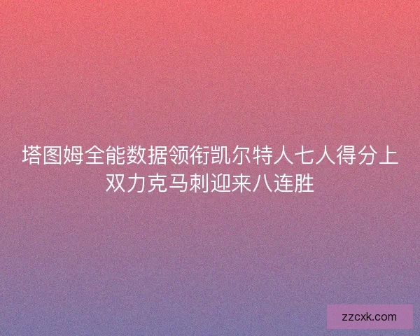 塔图姆全能数据领衔凯尔特人七人得分上双力克马刺迎来八连胜