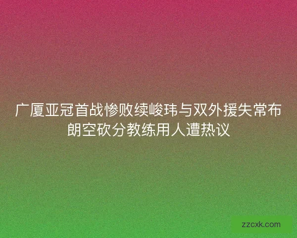广厦亚冠首战惨败续峻玮与双外援失常布朗空砍分教练用人遭热议