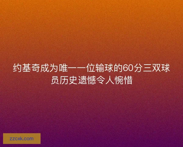 约基奇成为唯一一位输球的60分三双球员历史遗憾令人惋惜