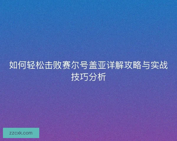 如何轻松击败赛尔号盖亚详解攻略与实战技巧分析
