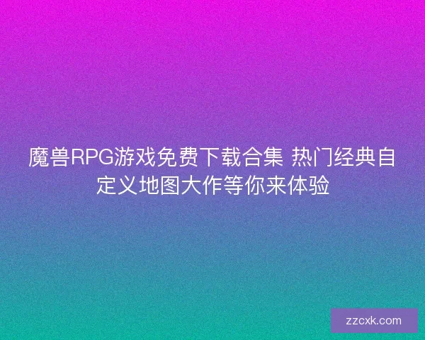 魔兽RPG游戏免费下载合集 热门经典自定义地图大作等你来体验