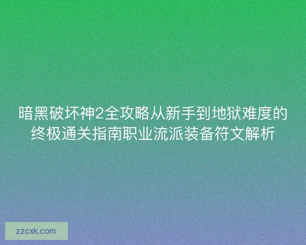 暗黑破坏神2全攻略从新手到地狱难度的终极通关指南职业流派装备符文解析