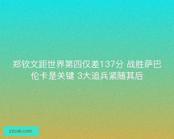 郑钦文距世界第四仅差137分 战胜萨巴伦卡是关键 3大追兵紧随其后