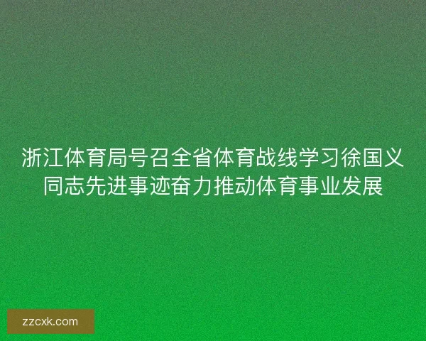 浙江体育局号召全省体育战线学习徐国义同志先进事迹奋力推动体育事业发展