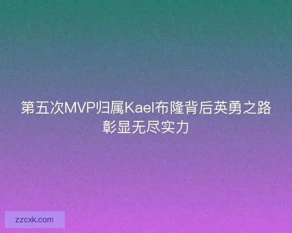 第五次MVP归属Kael布隆背后英勇之路彰显无尽实力