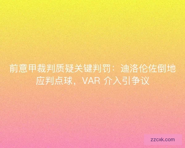 前意甲裁判质疑关键判罚：迪洛伦佐倒地应判点球，VAR 介入引争议