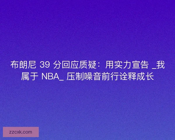 布朗尼 39 分回应质疑：用实力宣告 _我属于 NBA_ 压制噪音前行诠释成长