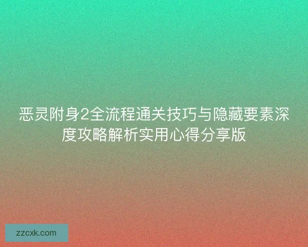恶灵附身2全流程通关技巧与隐藏要素深度攻略解析实用心得分享版 恶灵附身2全流程通关技巧与隐藏要素深度攻略解析实用心得分享版