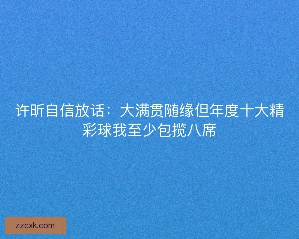 许昕自信放话：大满贯随缘但年度十大精彩球我至少包揽八席