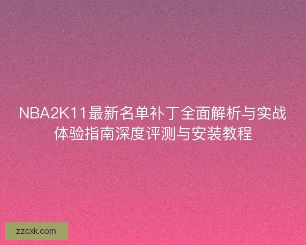 NBA2K11最新名单补丁全面解析与实战体验指南深度评测与安装教程