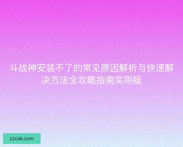 斗战神安装不了的常见原因解析与快速解决方法全攻略指南实用版 斗战神安装不了的常见原因解析与快速解决方法全攻略指南实用版