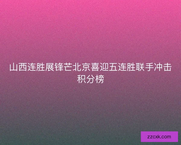 山西连胜展锋芒北京喜迎五连胜联手冲击积分榜