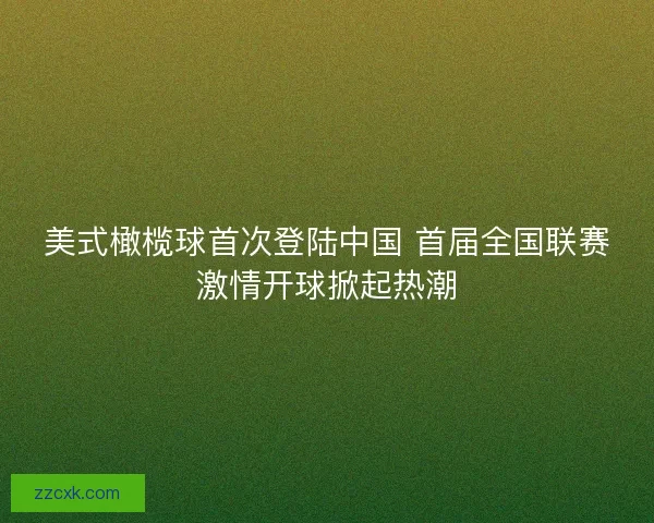 美式橄榄球首次登陆中国 首届全国联赛激情开球掀起热潮 美式橄榄球首次登陆中国 首届全国联赛激情开球掀起热潮