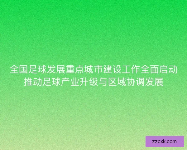 全国足球发展重点城市建设工作全面启动推动足球产业升级与区域协调发展 全国足球发展重点城市建设工作全面启动推动足球产业升级与区域协调发展