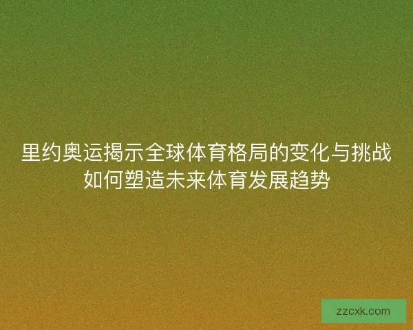里约奥运揭示全球体育格局的变化与挑战如何塑造未来体育发展趋势